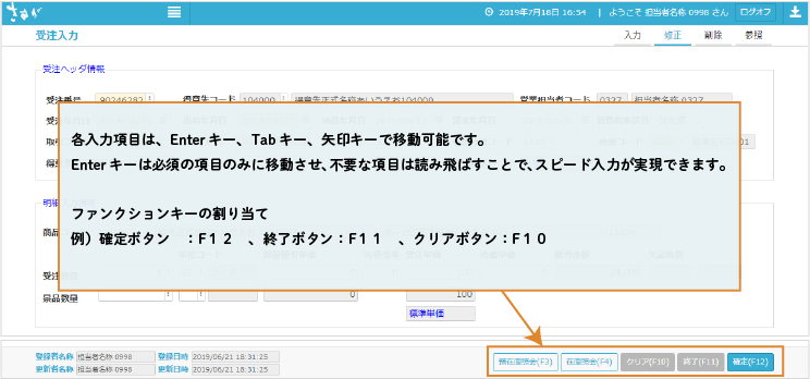 各入力項目は、Enterキー、Tabキー、矢印キーで移動可能です。Enterキーは必須の項目のみに移動させ、不要な項目は読み飛ばすことで、スピード入力が実現できます。ファンクションキーの割当例は、確定ボタン：F12、終了ボタン：F11、クリアボタン：F10です。